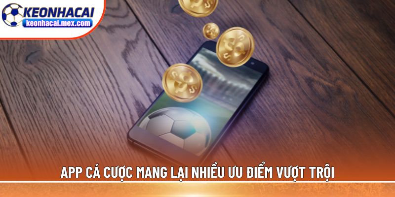 App cá cược mang lại nhiều ưu điểm vượt trội