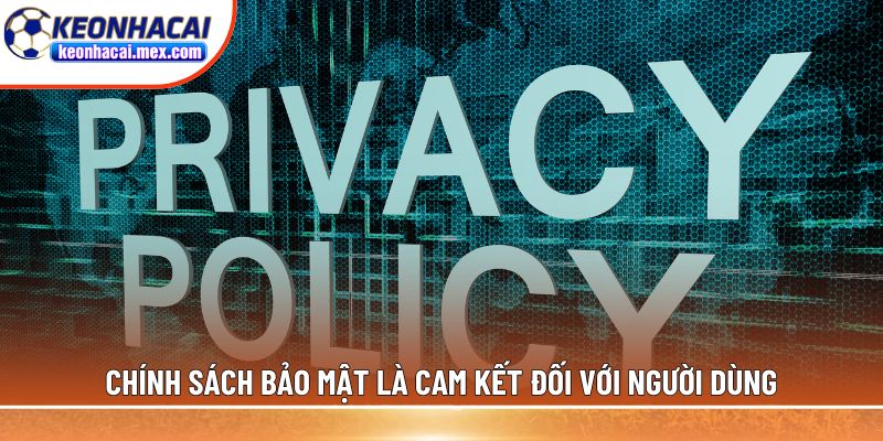 Chính sách bảo mật là cam kết của Keonhacai đối với người dùng