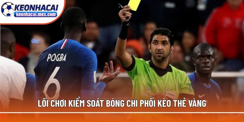 Lối chơi kiểm soát bóng chi phối soi kèo thẻ vàng